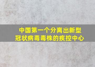 中国第一个分离出新型冠状病毒毒株的疾控中心