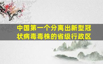 中国第一个分离出新型冠状病毒毒株的省级行政区