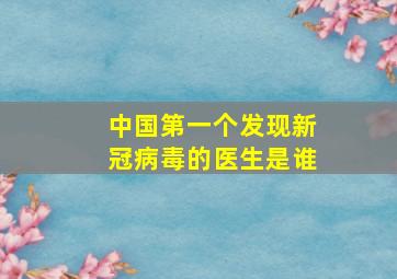 中国第一个发现新冠病毒的医生是谁