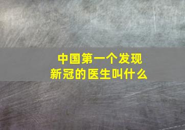 中国第一个发现新冠的医生叫什么