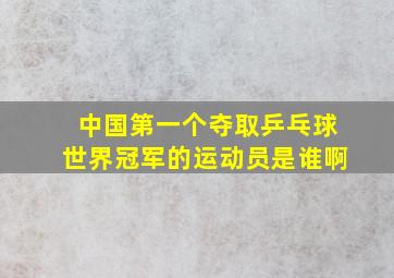 中国第一个夺取乒乓球世界冠军的运动员是谁啊