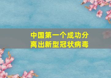 中国第一个成功分离出新型冠状病毒