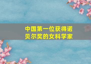 中国第一位获得诺贝尔奖的女科学家