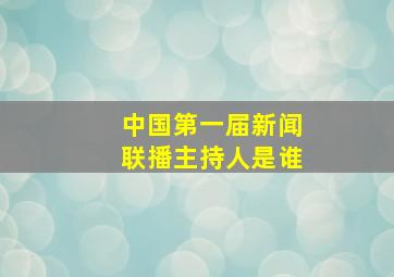 中国第一届新闻联播主持人是谁