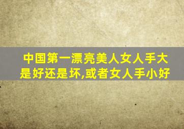 中国第一漂亮美人女人手大是好还是坏,或者女人手小好