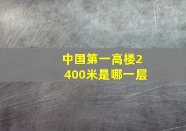 中国第一高楼2400米是哪一层