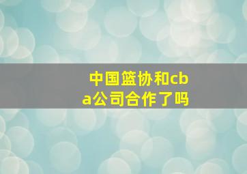 中国篮协和cba公司合作了吗