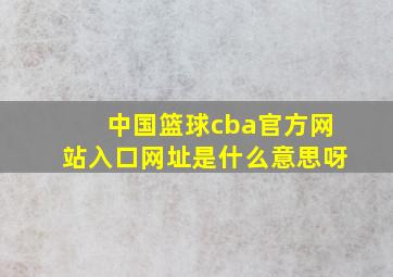 中国篮球cba官方网站入口网址是什么意思呀