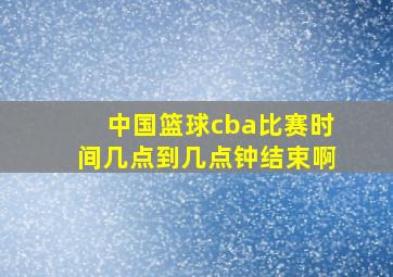 中国篮球cba比赛时间几点到几点钟结束啊