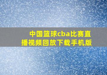 中国篮球cba比赛直播视频回放下载手机版