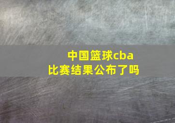 中国篮球cba比赛结果公布了吗