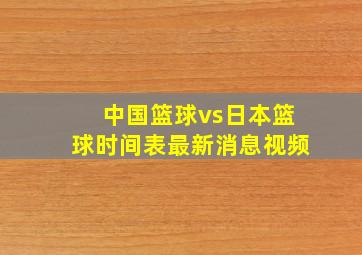 中国篮球vs日本篮球时间表最新消息视频