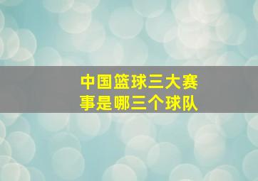 中国篮球三大赛事是哪三个球队