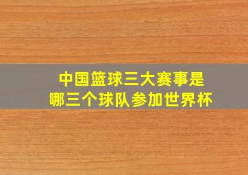 中国篮球三大赛事是哪三个球队参加世界杯