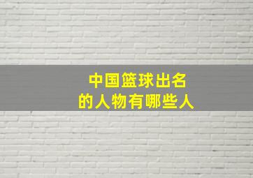 中国篮球出名的人物有哪些人