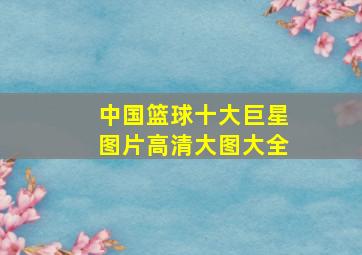 中国篮球十大巨星图片高清大图大全