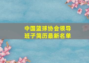 中国篮球协会领导班子简历最新名单