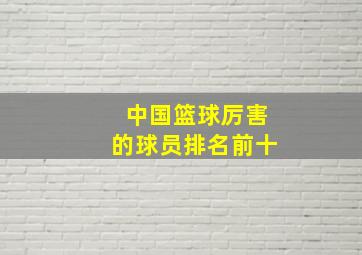 中国篮球厉害的球员排名前十