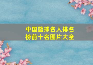 中国篮球名人排名榜前十名图片大全