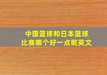 中国篮球和日本篮球比赛哪个好一点呢英文