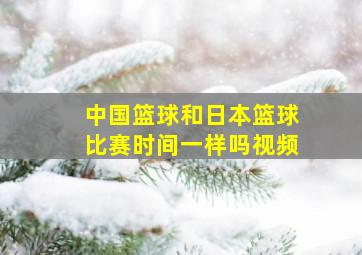 中国篮球和日本篮球比赛时间一样吗视频