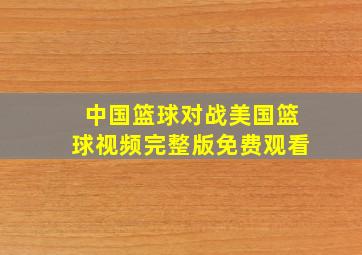 中国篮球对战美国篮球视频完整版免费观看