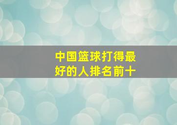 中国篮球打得最好的人排名前十