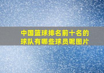 中国篮球排名前十名的球队有哪些球员呢图片