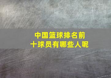 中国篮球排名前十球员有哪些人呢