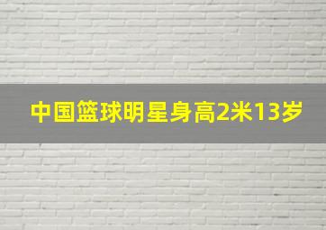 中国篮球明星身高2米13岁