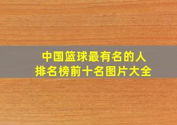 中国篮球最有名的人排名榜前十名图片大全