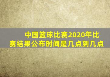 中国篮球比赛2020年比赛结果公布时间是几点到几点