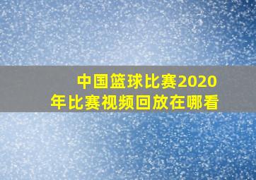 中国篮球比赛2020年比赛视频回放在哪看