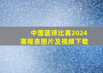 中国篮球比赛2024赛程表图片及视频下载