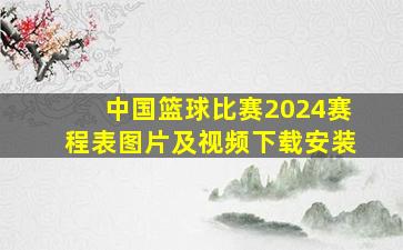 中国篮球比赛2024赛程表图片及视频下载安装