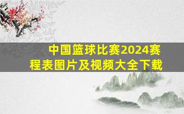 中国篮球比赛2024赛程表图片及视频大全下载