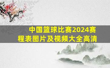 中国篮球比赛2024赛程表图片及视频大全高清