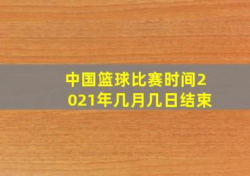 中国篮球比赛时间2021年几月几日结束