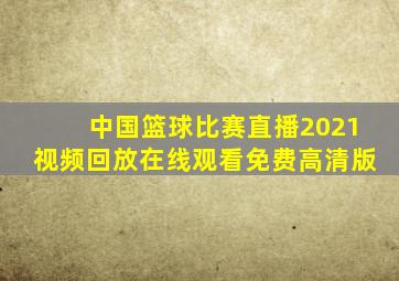 中国篮球比赛直播2021视频回放在线观看免费高清版