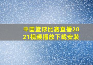 中国篮球比赛直播2021视频播放下载安装