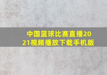 中国篮球比赛直播2021视频播放下载手机版