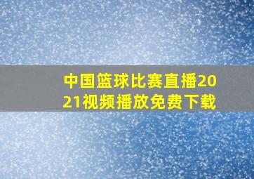 中国篮球比赛直播2021视频播放免费下载