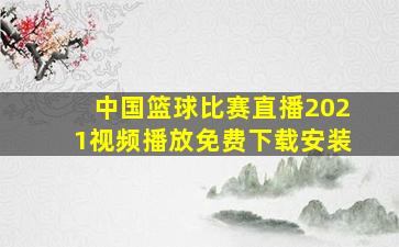 中国篮球比赛直播2021视频播放免费下载安装