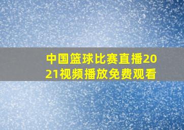 中国篮球比赛直播2021视频播放免费观看