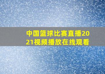 中国篮球比赛直播2021视频播放在线观看