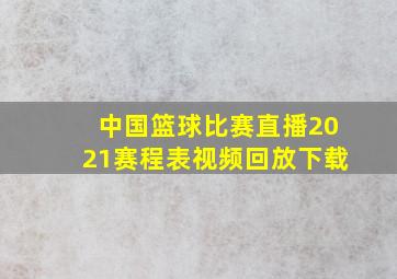 中国篮球比赛直播2021赛程表视频回放下载