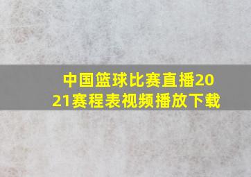 中国篮球比赛直播2021赛程表视频播放下载