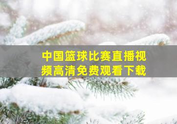 中国篮球比赛直播视频高清免费观看下载