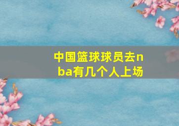 中国篮球球员去nba有几个人上场