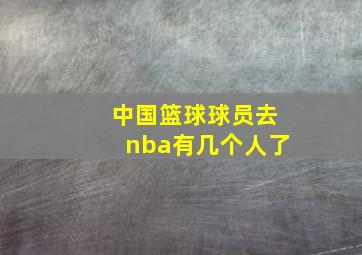 中国篮球球员去nba有几个人了